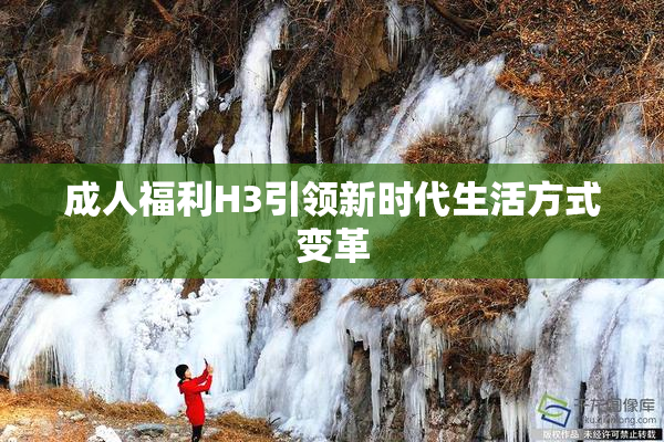成人福利H3引领新时代生活方式变革