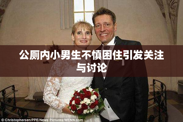 公厕内小男生不慎困住引发关注与讨论