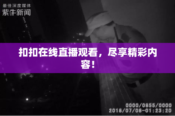 扣扣在线直播观看，尽享精彩内容！
