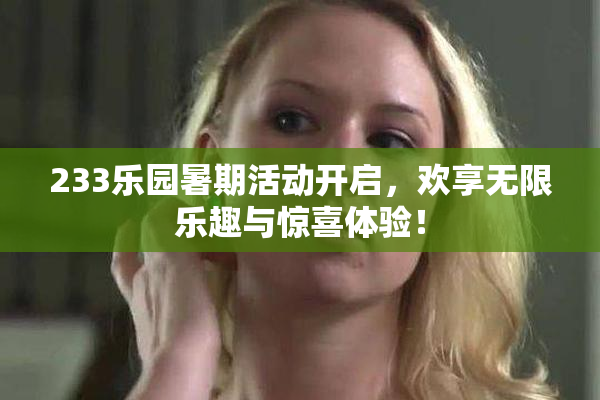 233乐园暑期活动开启，欢享无限乐趣与惊喜体验！