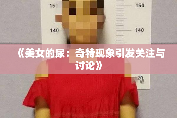 《美女的尿：奇特现象引发关注与讨论》