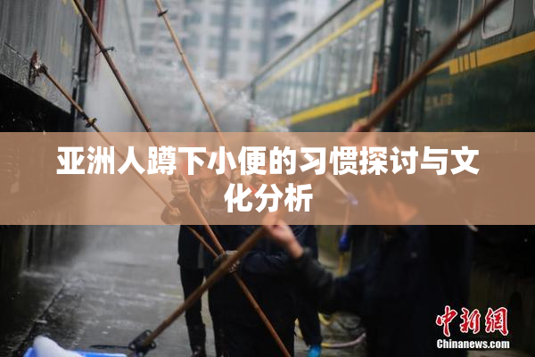 亚洲人蹲下小便的习惯探讨与文化分析