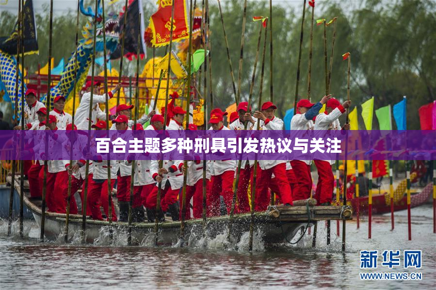 百合主题多种刑具引发热议与关注