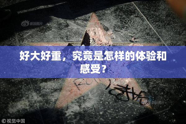 好大好重，究竟是怎样的体验和感受？