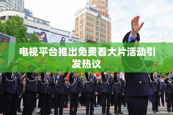 电视平台推出免费看大片活动引发热议
