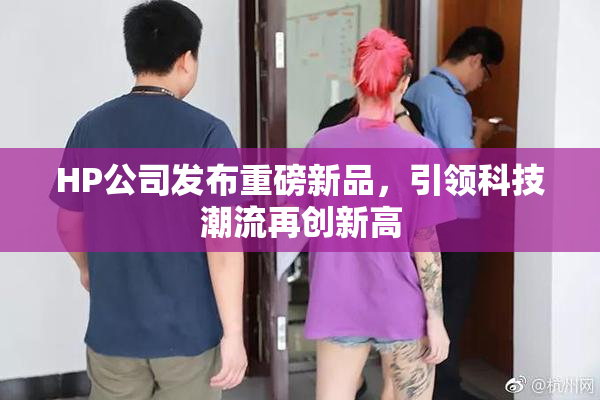 HP公司发布重磅新品，引领科技潮流再创新高