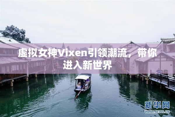虚拟女神Vixen引领潮流，带你进入新世界