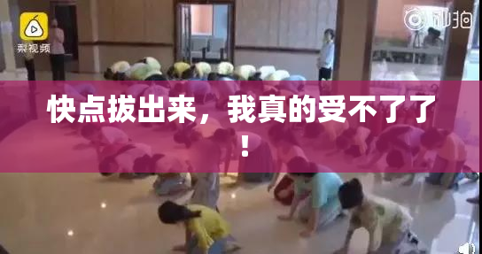 快点拔出来，我真的受不了了！