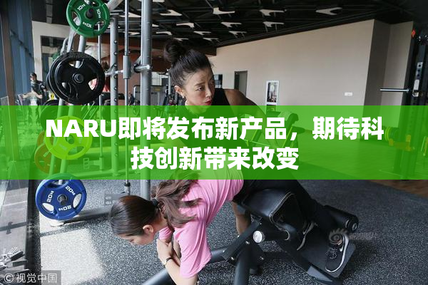 NARU即将发布新产品，期待科技创新带来改变