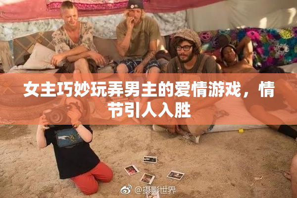 女主巧妙玩弄男主的爱情游戏，情节引人入胜