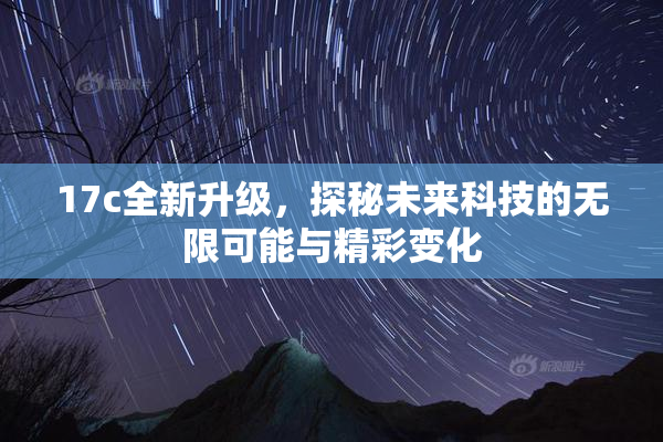 17c全新升级，探秘未来科技的无限可能与精彩变化