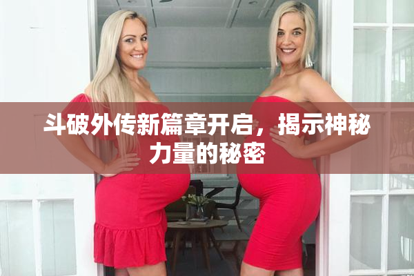 斗破外传新篇章开启，揭示神秘力量的秘密