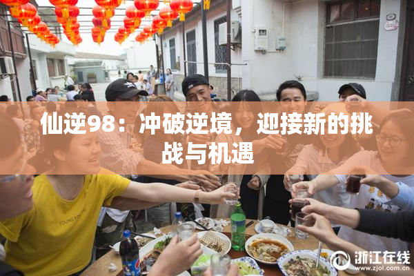 仙逆98：冲破逆境，迎接新的挑战与机遇