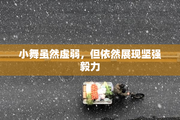 小舞虽然虚弱，但依然展现坚强毅力