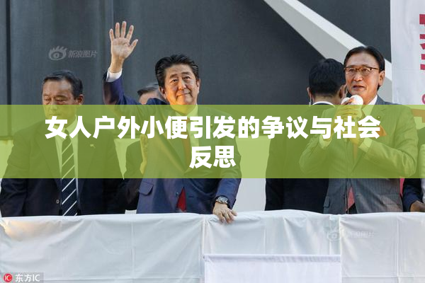 女人户外小便引发的争议与社会反思