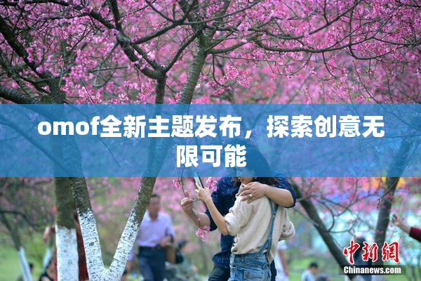 omof全新主题发布，探索创意无限可能