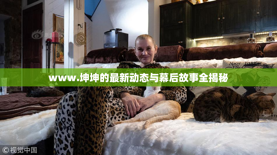 www.坤坤的最新动态与幕后故事全揭秘