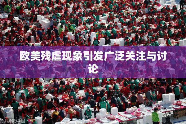 欧美残虐现象引发广泛关注与讨论