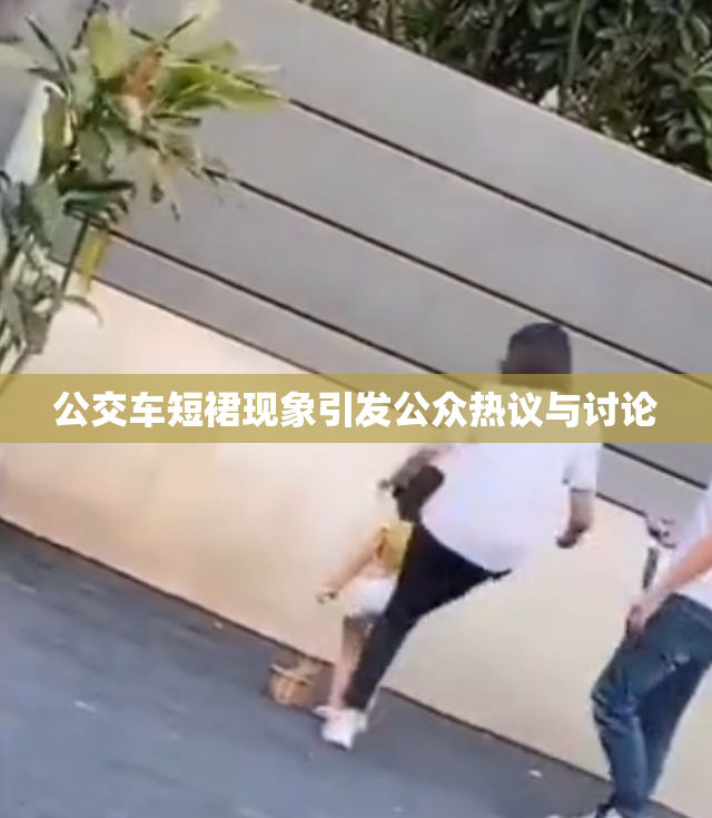 公交车短裙现象引发公众热议与讨论