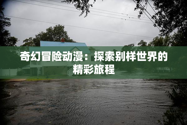 奇幻冒险动漫：探索别样世界的精彩旅程