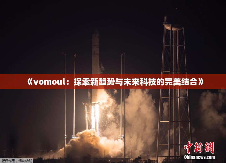 《vomoul：探索新趋势与未来科技的完美结合》