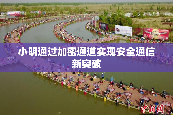 小明通过加密通道实现安全通信新突破