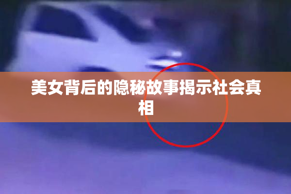 美女背后的隐秘故事揭示社会真相