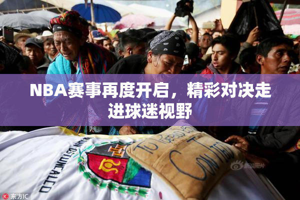 NBA赛事再度开启，精彩对决走进球迷视野