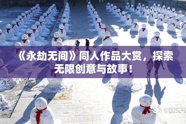 《永劫无间》同人作品大赏，探索无限创意与故事！