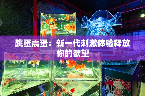 跳蛋震蛋：新一代刺激体验释放你的欲望