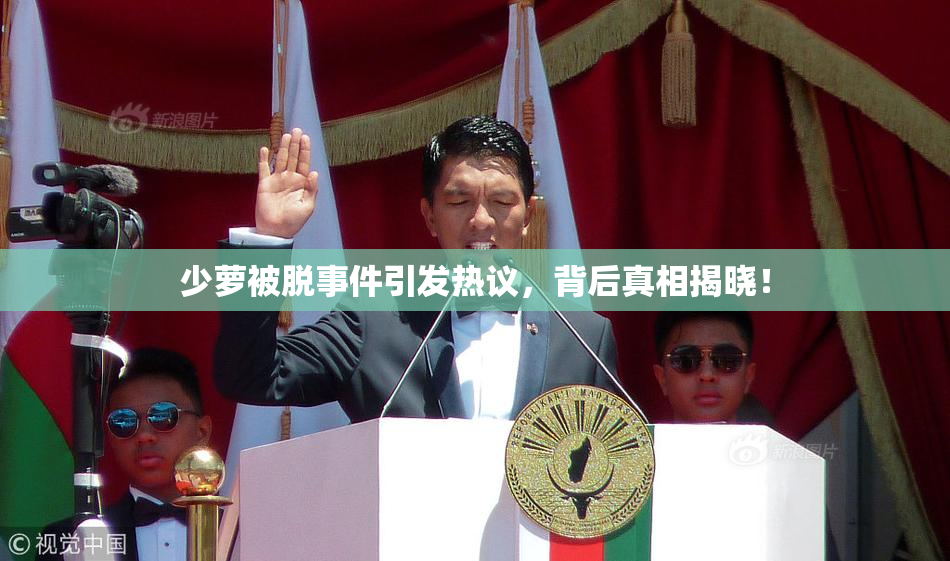 少萝被脱事件引发热议，背后真相揭晓！