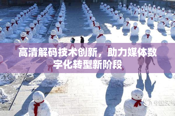 高清解码技术创新，助力媒体数字化转型新阶段