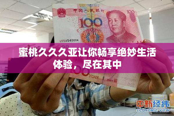 蜜桃久久久亚让你畅享绝妙生活体验，尽在其中