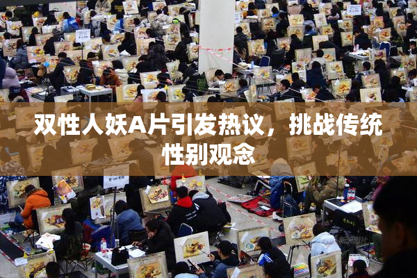 双性人妖A片引发热议，挑战传统性别观念