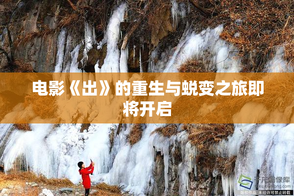 电影《出》的重生与蜕变之旅即将开启
