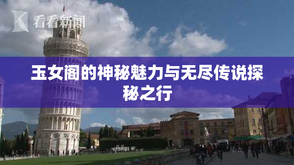 玉女阁的神秘魅力与无尽传说探秘之行