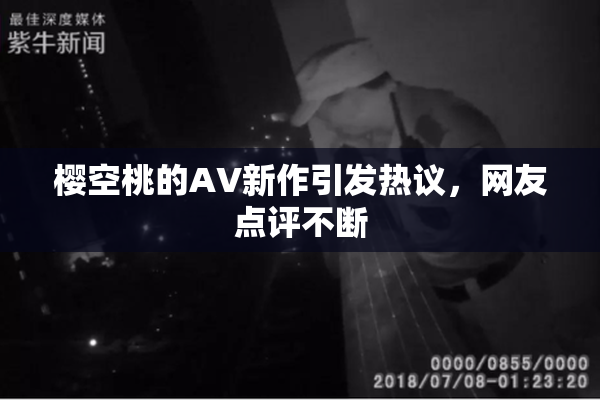 樱空桃的AV新作引发热议，网友点评不断