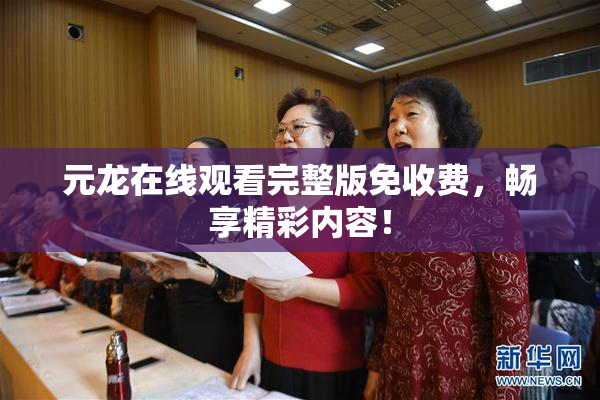元龙在线观看完整版免收费，畅享精彩内容！