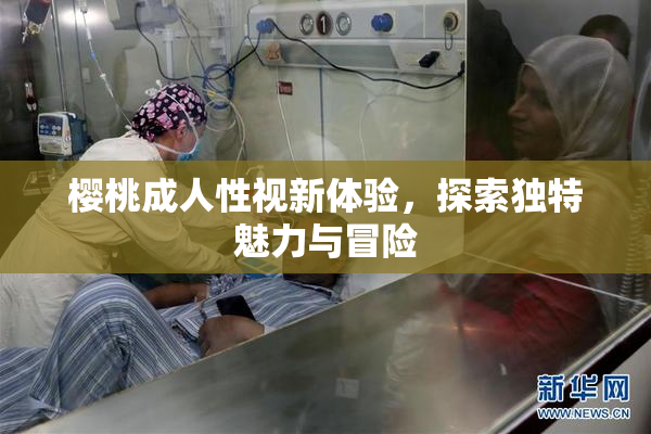 樱桃成人性视新体验，探索独特魅力与冒险