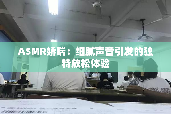 ASMR娇喘：细腻声音引发的独特放松体验