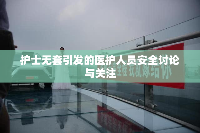 护士无套引发的医护人员安全讨论与关注