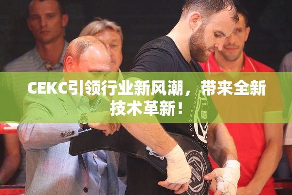 CEKC引领行业新风潮，带来全新技术革新！