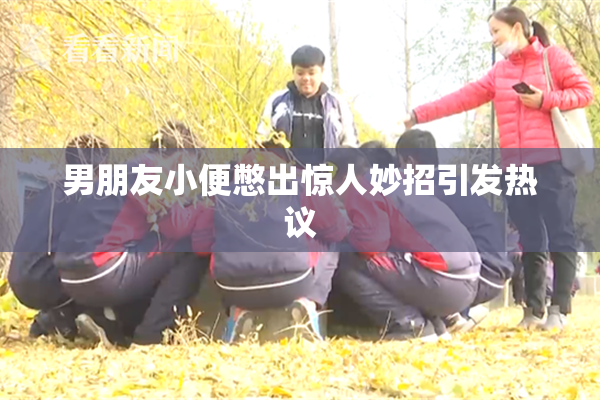 男朋友小便憋出惊人妙招引发热议