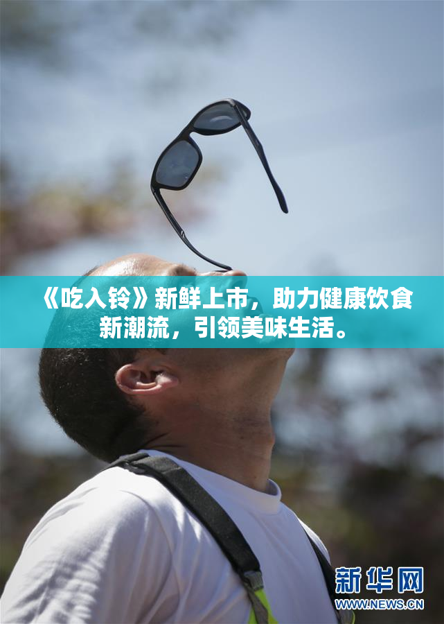 《吃入铃》新鲜上市，助力健康饮食新潮流，引领美味生活。