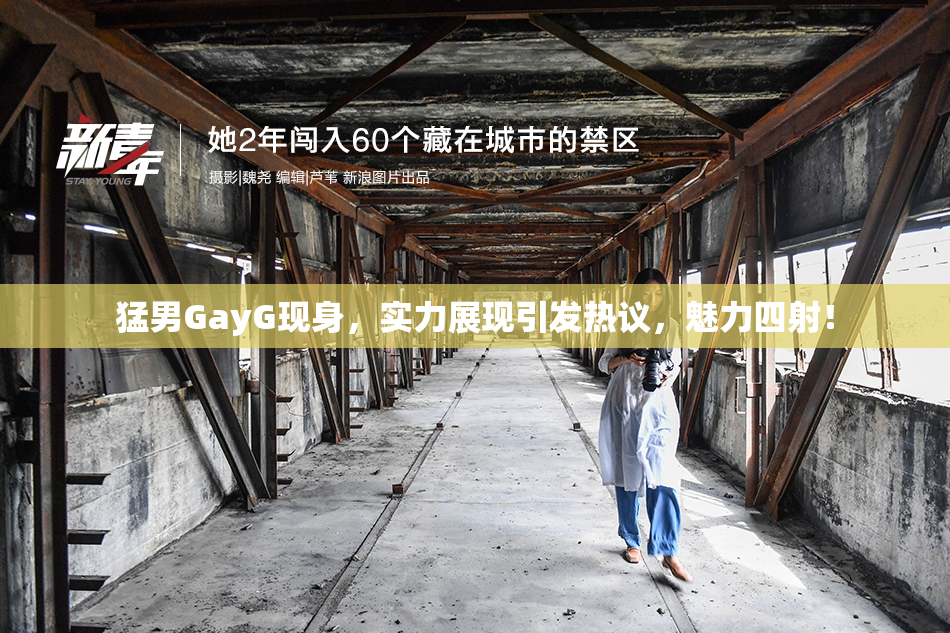猛男GayG现身，实力展现引发热议，魅力四射！