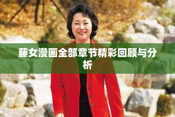 藤女漫画全部章节精彩回顾与分析