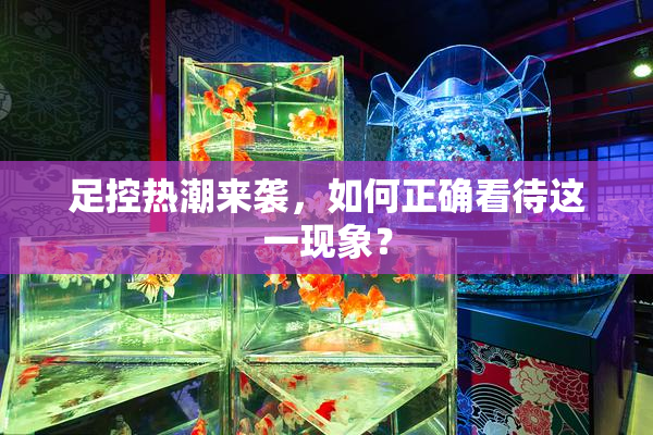 足控热潮来袭，如何正确看待这一现象？