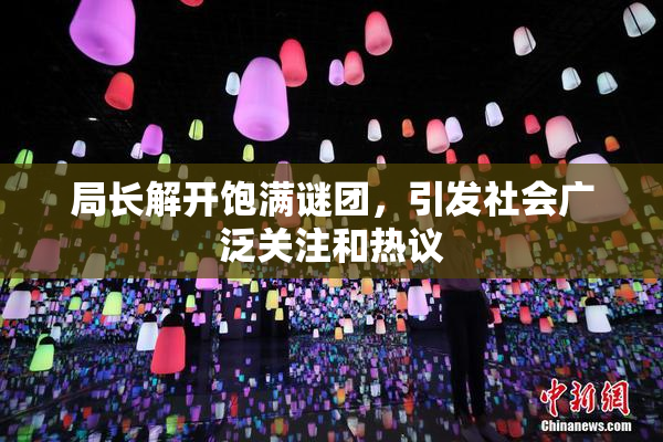 局长解开饱满谜团，引发社会广泛关注和热议