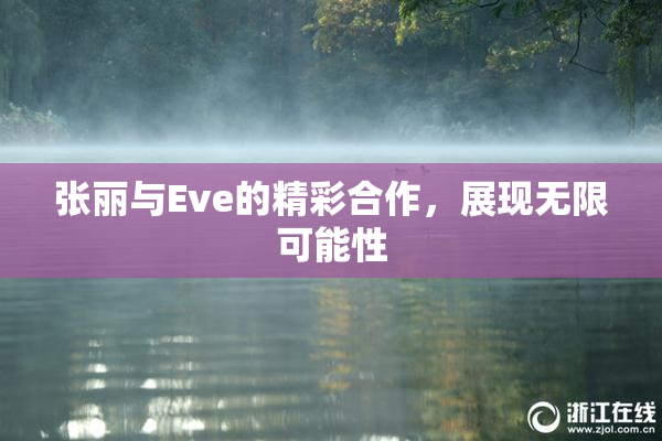 张丽与Eve的精彩合作，展现无限可能性
