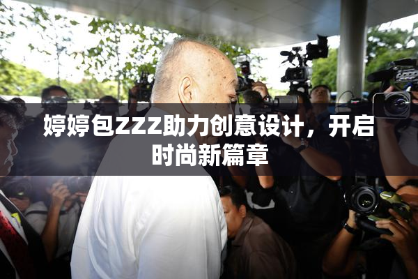 婷婷包ZZZ助力创意设计，开启时尚新篇章